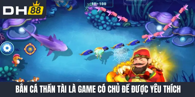 Bắn Cá Thần Tài là game có chủ đề được yêu thích