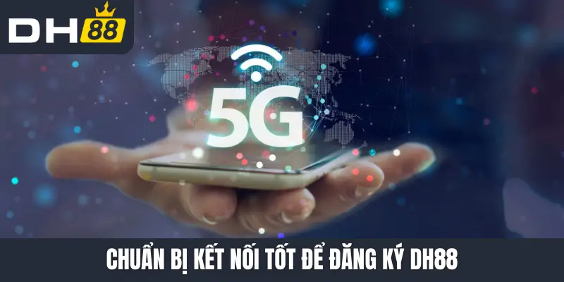 Chuẩn bị kết nối tốt để đăng ký DH88